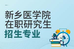 2025新乡医学院在职研究生招生专业有哪些？