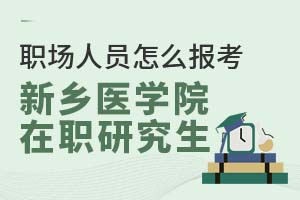 职场人员怎么报考新乡医学院在职研究生？