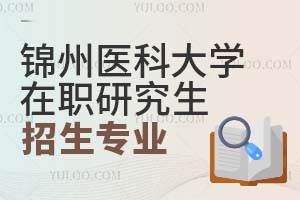 2025锦州医科大学在职研究生招生专业有哪些？