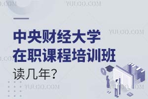 中央财经大学在职课程培训班读几年？