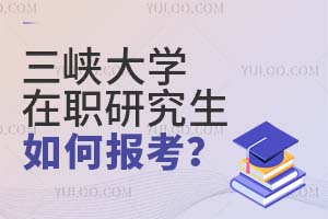 三峡大学在职研究生如何报考？