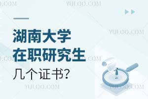 湖南大学在职研究生毕业后能获得几个证书？