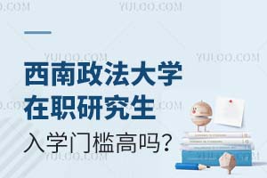2025西南政法大学在职研究生入学门槛高吗？