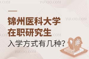 2025锦州医科大学在职研究生入学方式有几种？