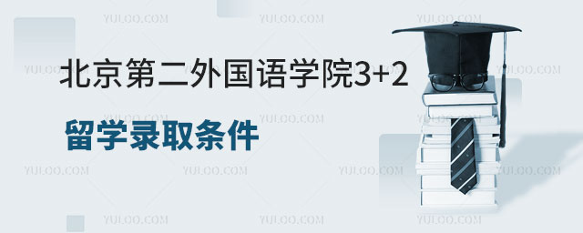 北京第二外国语学院3+2留学录取条件