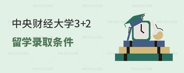 中央财经大学3+2留学录取条件