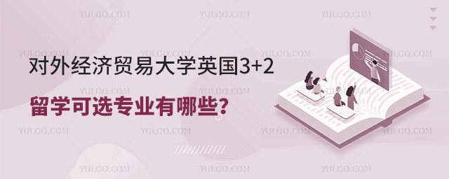 对外经济贸易大学英国3+2留学可选专业