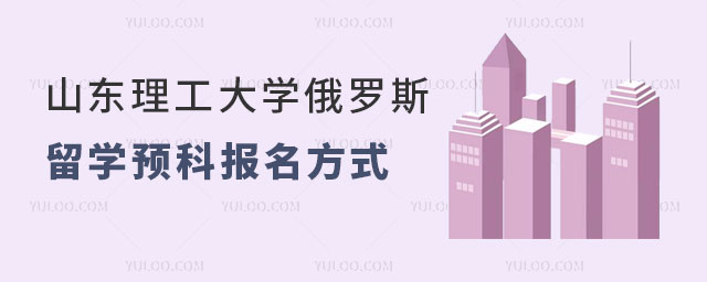 山东理工大学俄罗斯留学预科报名方式
