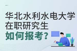 华北水利水电大学在职研究生如何报考？
