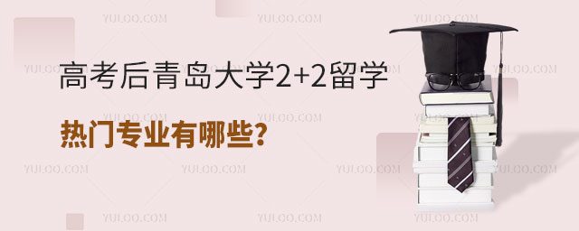 青岛大学2+2留学热门专业
