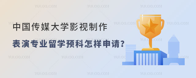 中国传媒大学影视制作与表演专业留学预科怎样申请