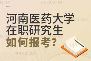 河南医药大学在职研究生如何报考？