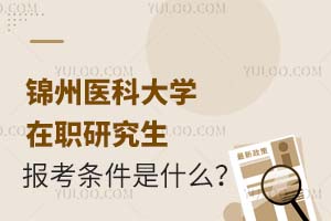 2025锦州医科大学在职研究生报考条件是什么？
