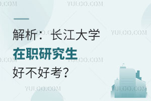 解析：长江大学在职研究生好不好考？