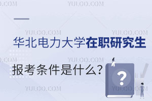 华北电力大学在职研究生报考条件是什么？