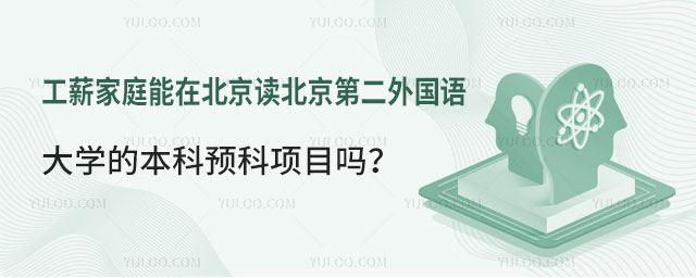 工薪家庭能在北京读北京第二外国语大学的本科预科项目吗