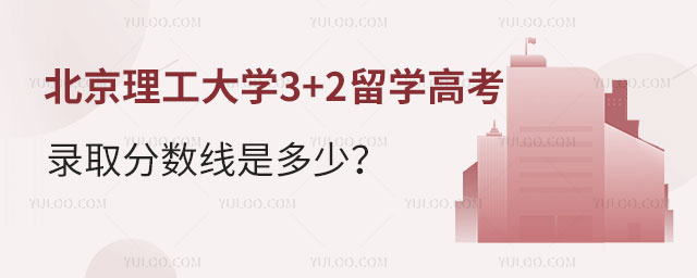 北京理工大学3+2留学高考录取分数线是多少