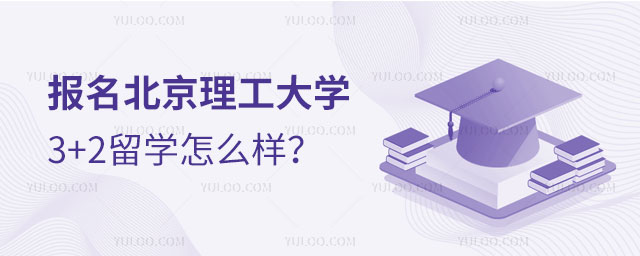 报名北京理工大学3+2留学怎么样