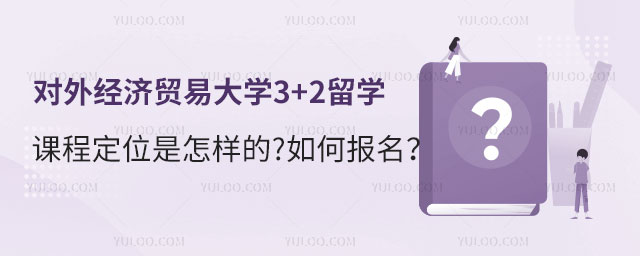 对外经济贸易大学3+2留学课程定位是怎样的