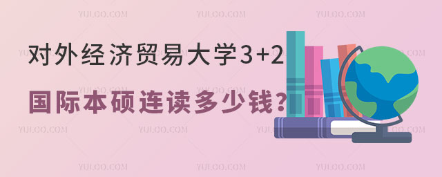 对外经济贸易大学3+2国际本硕连读多少钱