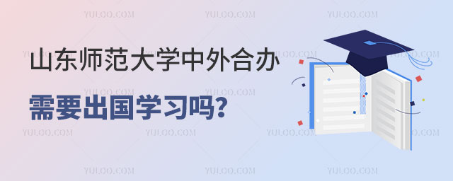 山东师范大学中外合办需要出国学习吗