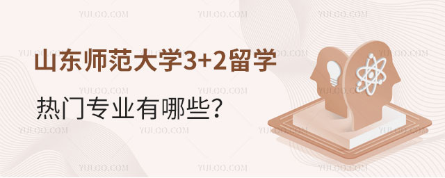 山东师范大学3+2留学热门专业