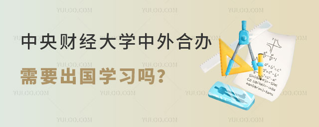 中央财经大学中外合办需要出国学习吗