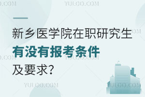 新乡医学院在职研究生有没有报考条件及要求？