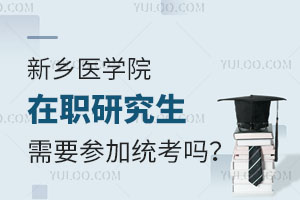 新乡医学院在职研究生需要参加统考吗？