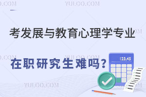 考发展与教育心理学专业在职研究生难吗？