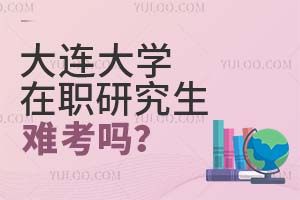 大连大学在职研究生难考吗？