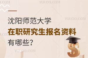 沈阳师范大学在职研究生报名资料有哪些？