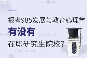 报考985发展与教育心理学有没有在职研究生院校？