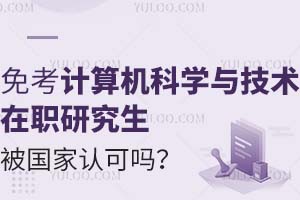 免试入学计算机科学与技术在职研究生被国家认可吗？