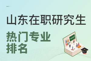 山东在职研究生热门专业排名有哪些？
