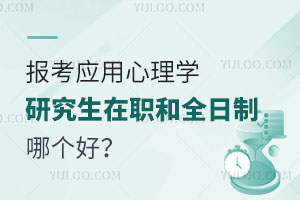 报考应用心理学研究生在职和全日制哪个好？