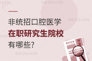 非统招口腔医学在职研究生院校有哪些？