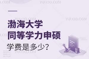 2025渤海大学同等学力申硕学费是多少？附学费性价比