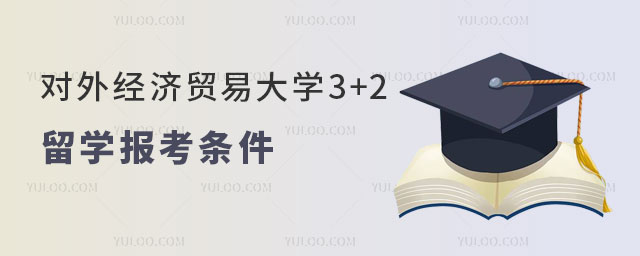 对外经济贸易大学3+2留学报考条件