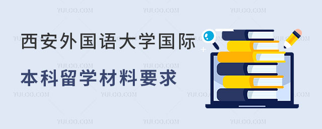 西安外国语大学国际本科留学材料要求