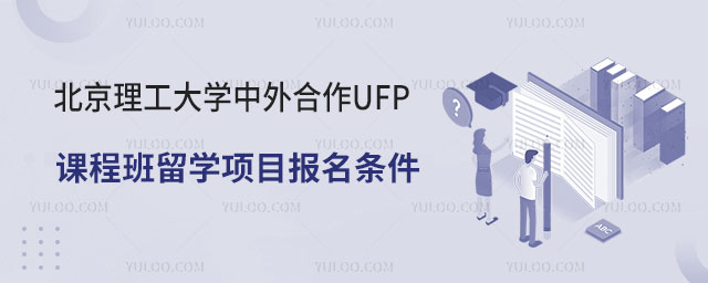 北京理工大学中外合作UFP课程班留学项目报名条件