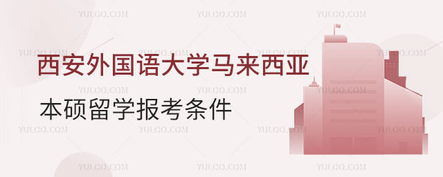 西安外国语大学马来西亚本硕留学报考条件