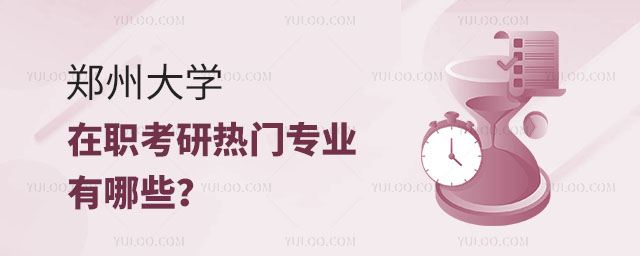 郑州大学在职考研热门专业有哪些?正文