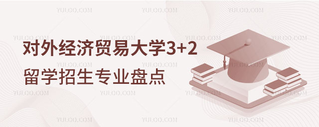 对外经济贸易大学3+2留学招生专业