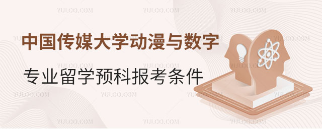 中国传媒大学动漫与数字媒体专业留学预科报考条件