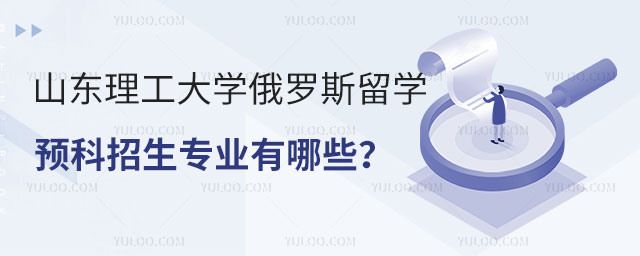 山东理工大学俄罗斯留学预科招生专业