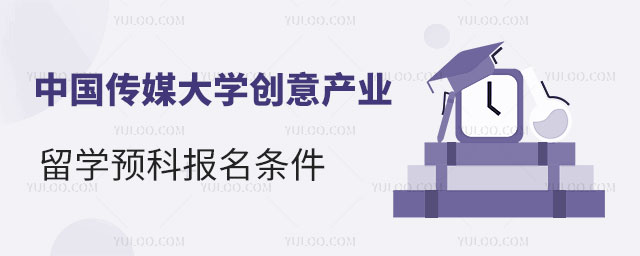 中国传媒大学创意产业专业留学预科报名条件