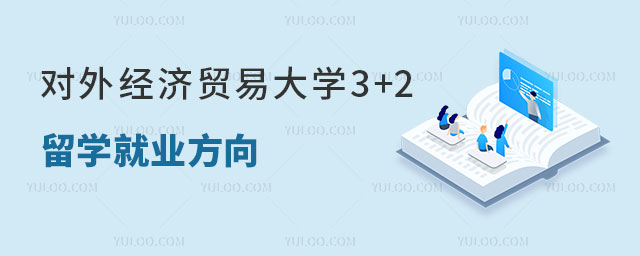 对外经济贸易大学3+2留学就业方向