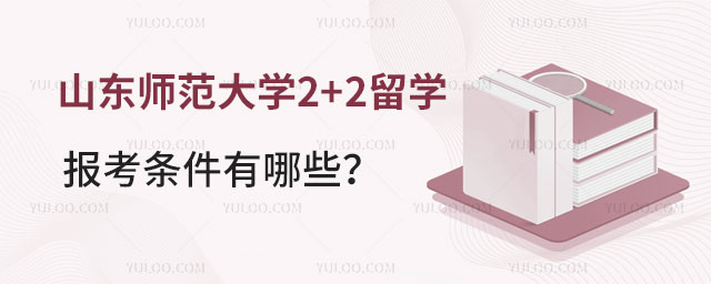 山东师范大学2+2留学报考条件