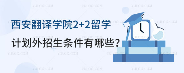 西安翻译学院2+2留学计划外招生